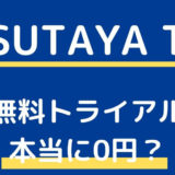 TSUTAYA TVの無料トライアルは本当に0円なのか？解約方法は？